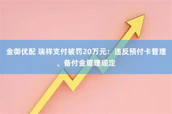 金御优配 瑞祥支付被罚20万元：违反预付卡管理、备付金管理规定
