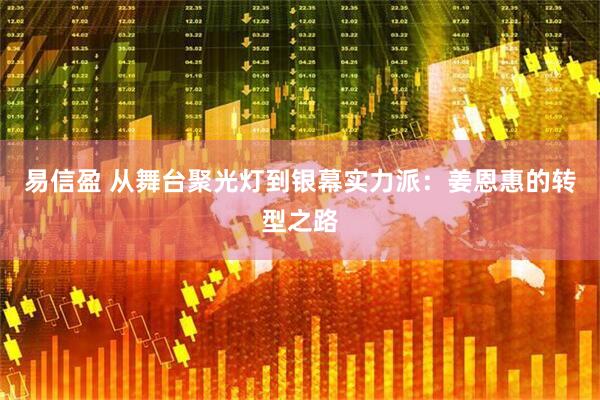 易信盈 从舞台聚光灯到银幕实力派：姜恩惠的转型之路