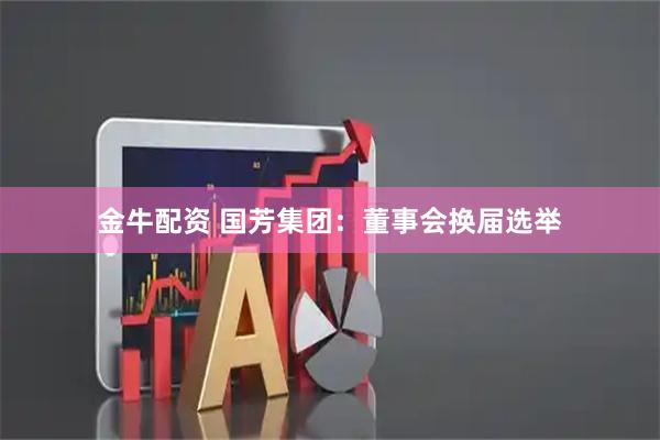 金牛配资 国芳集团：董事会换届选举