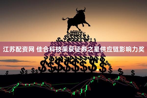 江苏配资网 佳合科技荣获证券之星供应链影响力奖
