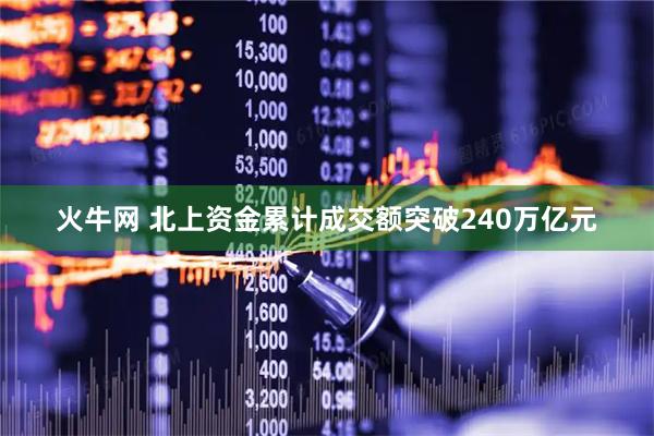 火牛网 北上资金累计成交额突破240万亿元